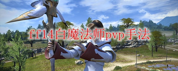 ff14白魔法师pvp手法