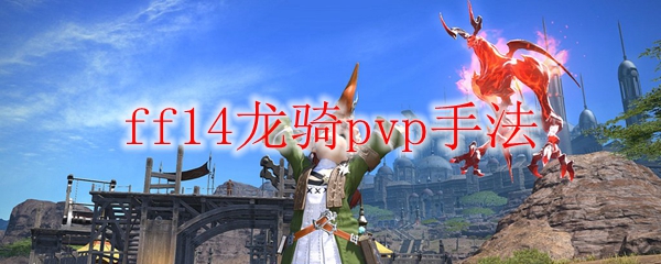 ff14龙骑pvp手法