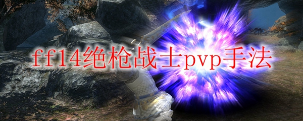 ff14绝枪战士pvp手法