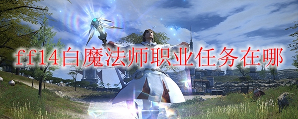 ff14白魔法师职业任务在哪