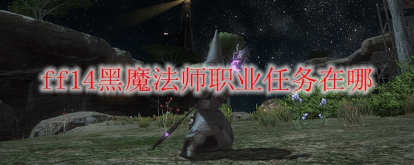 ff14黑魔法师职业任务在哪