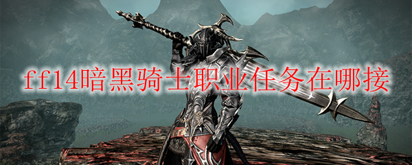 ff14暗黑骑士职业任务在哪接