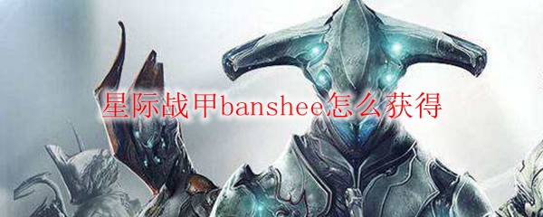 星际战甲banshee怎么获得