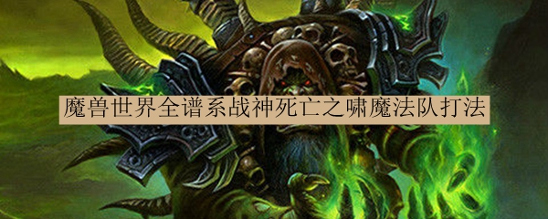 魔兽世界全谱系战神死亡之啸魔法队打法