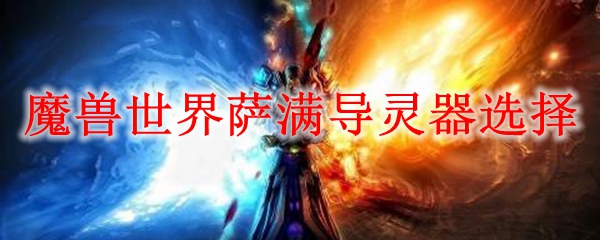 魔兽世界萨满导灵器选择