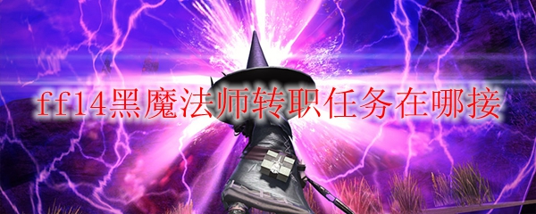 ff14黑魔法师转职任务在哪接