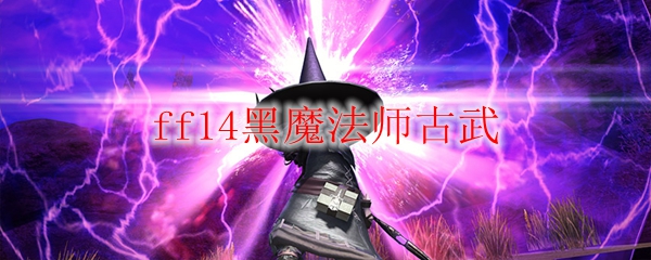 ff14黑魔法师古武