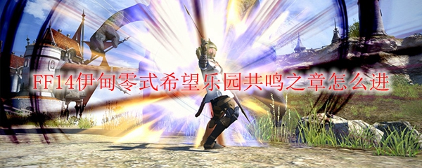 FF14伊甸零式希望乐园共鸣之章怎么进