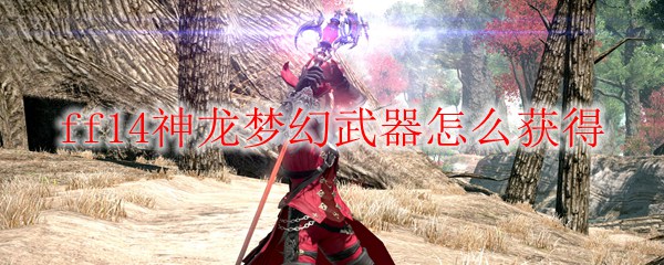 ff14神龙梦幻武器怎么获得