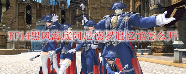 FF14黑风海底阿尼德罗追忆馆怎么开