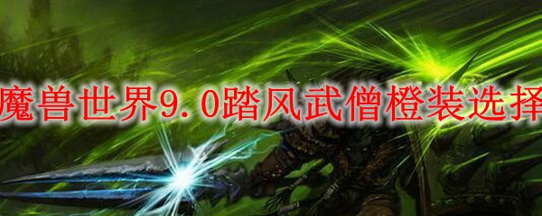 魔兽世界9.0踏风武僧橙装​选择