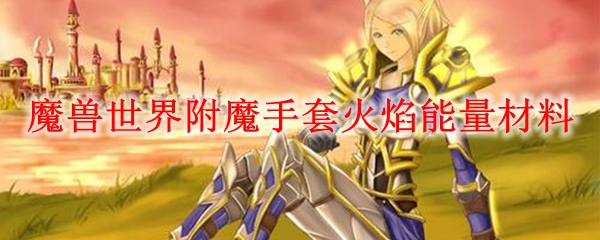 魔兽世界附魔手套火焰能量材料