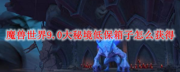 魔兽世界9.0大秘境低保箱子怎么获得