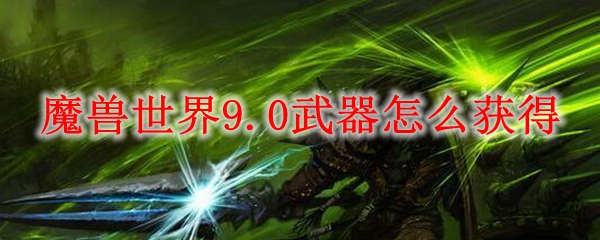 魔兽世界9.0武器怎么获得