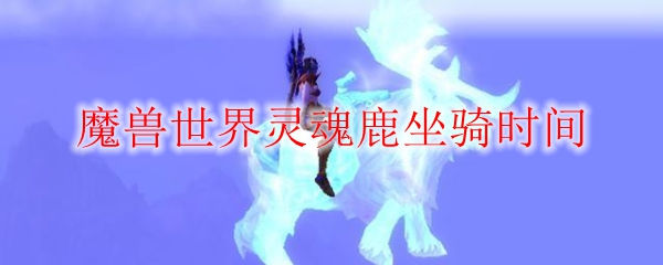 魔兽世界灵魂鹿坐骑时间