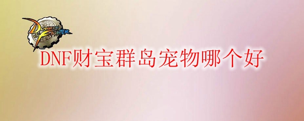 DNF财宝群岛宠物哪个好