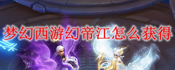 梦幻西游幻帝江怎么获得