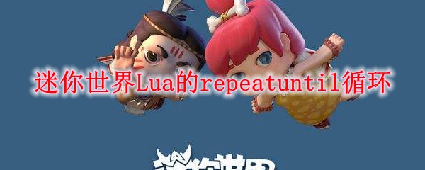 迷你世界Lua的repeatuntil循环是什么