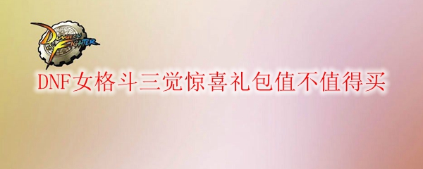 DNF女格斗三觉惊喜礼包值不值得买