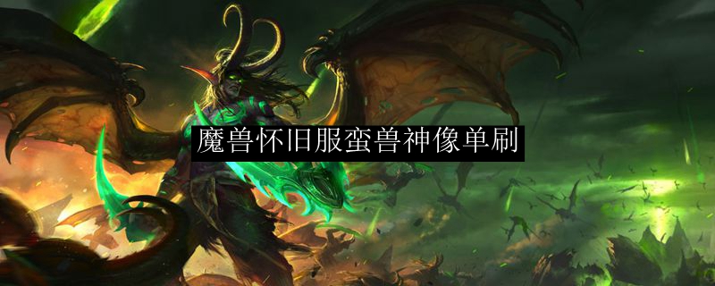 魔兽怀旧服蛮兽神像单刷