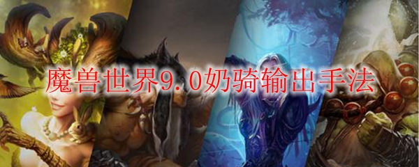 魔兽世界9.0奶骑输出手法