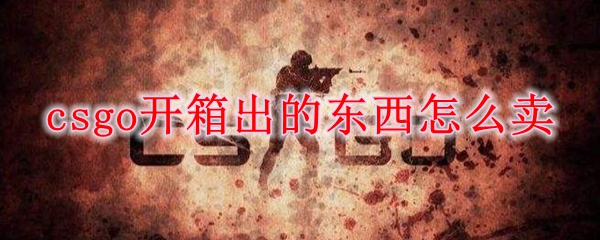 csgo开箱出的东西怎么卖