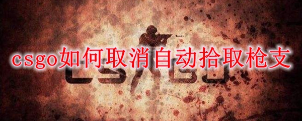 csgo如何取消自动拾取枪支