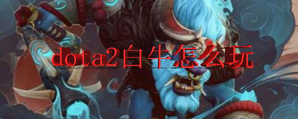 dota2白牛怎么玩