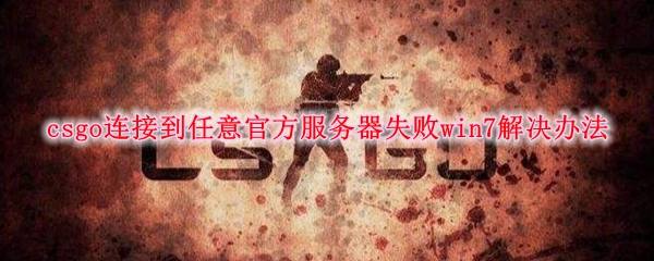 csgo连接到任意官方服务器失败win7解决办法