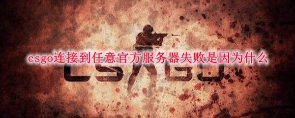 csgo连接到任意官方服务器失败是因为什么