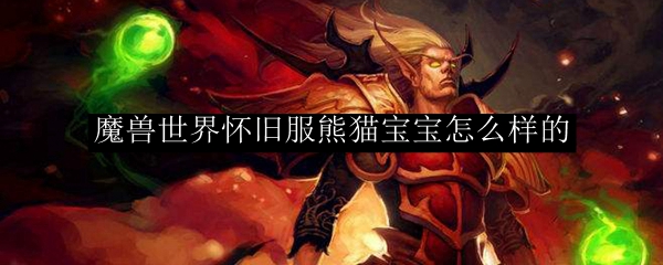 魔兽世界怀旧服熊猫宝宝怎么样的