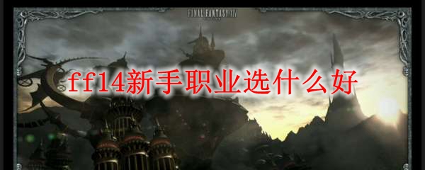 ff14新手玩什么职业好