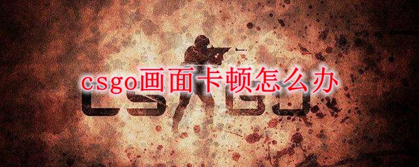 csgo画面卡顿怎么办