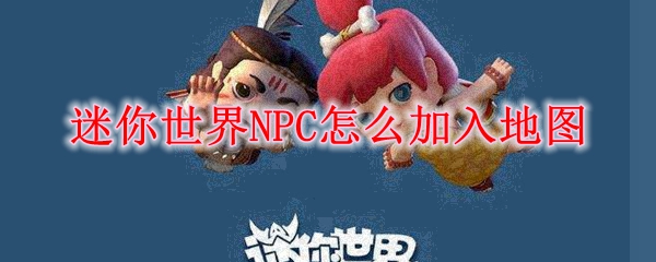 迷你世界NPC怎么加入地图