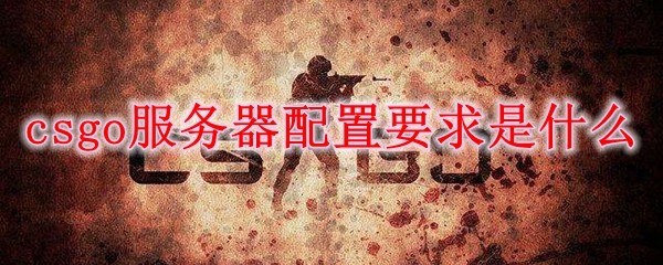 csgo服务器配置要求是什么