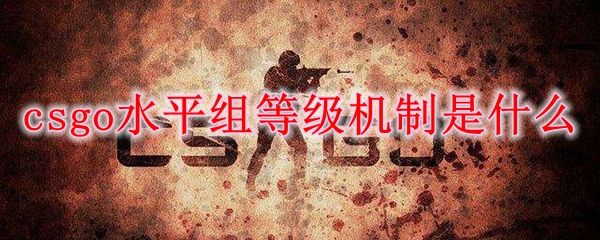 csgo水平组等级机制是什么