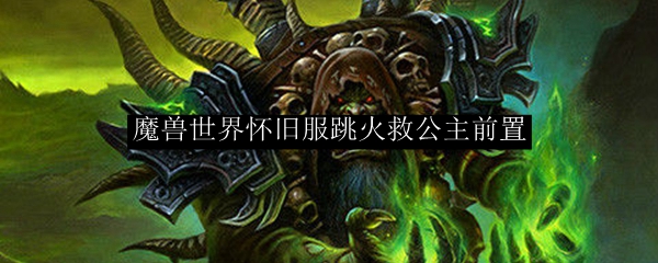 魔兽世界怀旧服跳火救公主前置