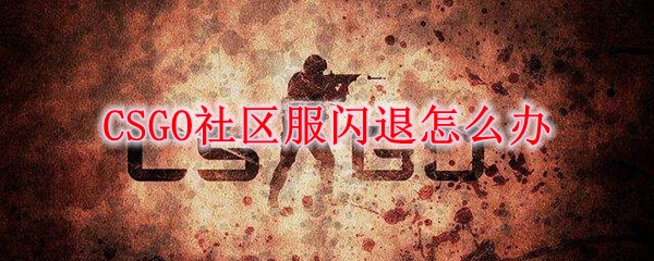 CSGO社区服闪退怎么办