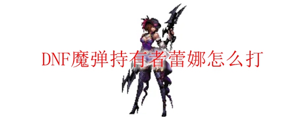 DNF魔弹持有者蕾娜怎么打