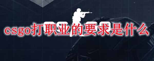 csgo打职业的要求是什么