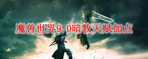 魔兽世界9.0暗牧天赋加点