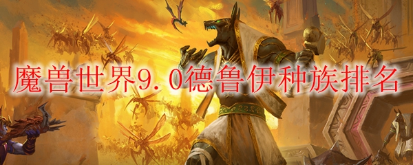 魔兽世界9.0德鲁伊种族排名