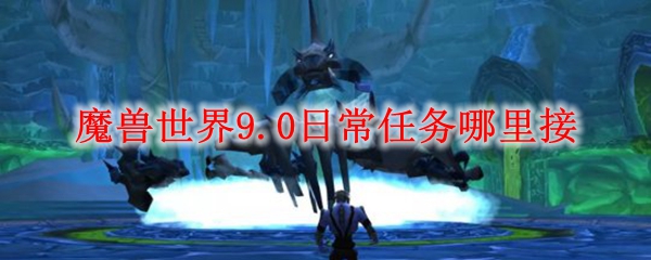 魔兽世界9.0日常任务哪里接