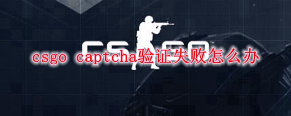 csgo captcha验证失败怎么办