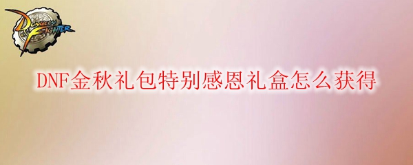 DNF金秋礼包特别感恩礼盒怎么获得