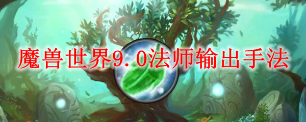 魔兽世界9.0法师输出手法