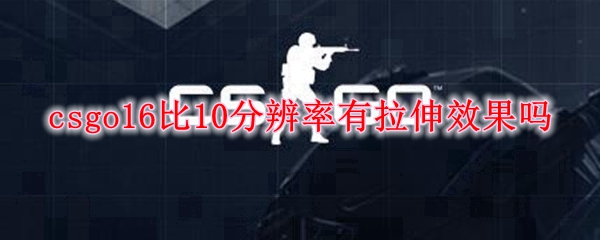 csgo16比10分辨率有拉伸效果吗