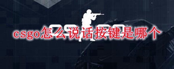 csgo怎么说话按键是哪个