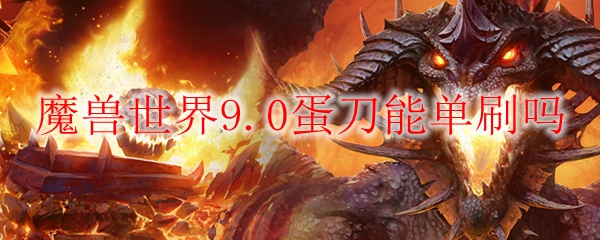 魔兽世界9.0蛋刀能单刷吗