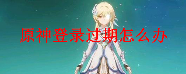 原神登录过期怎么办